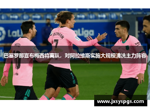 巴塞罗那宣布梅西将离队，对阿拉维斯实施大规模清洗主力阵容