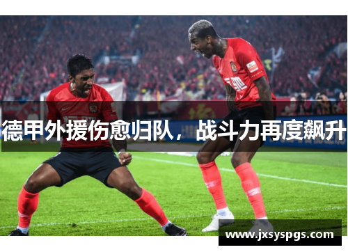 德甲外援伤愈归队，战斗力再度飙升